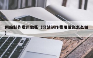 张北网站制作费用做账（网站制作费用做账怎么做）