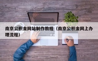 张北南京公积金网站制作教程（南京公积金网上办理流程）