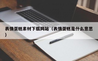 张北表情蛋糕素材下载网站（表情蛋糕是什么意思）
