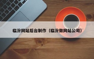 张北临汾网站后台制作（临汾做网站公司）