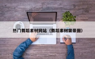 张北热门舞蹈素材网站（舞蹈素材背景图）