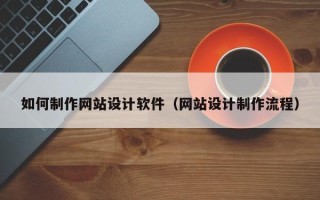 张北如何制作网站设计软件（网站设计制作流程）