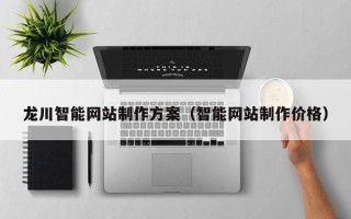 张北龙川智能网站制作方案（智能网站制作价格）