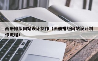 张北画册排版网站设计制作（画册排版网站设计制作流程）