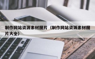 张北制作网站资源素材图片（制作网站资源素材图片大全）